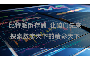 比特派币存储  让咱们先来探索数字天下的精彩天下